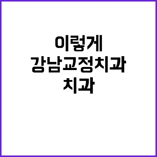 강남교정치과 고르려면 이렇게 확인하면 편합니다 - 요약