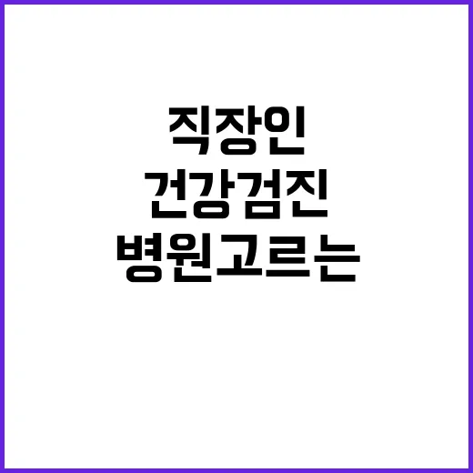 직장인건강검진병원 고르는 방법, 예약 전에 확인할 것들 - 요약