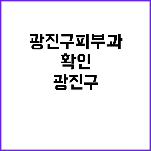 광진구피부과 고르려면 이렇게 확인하면 편해요 - 요약