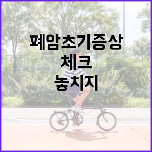 폐암초기증상 놓치지 않으려면 이렇게 체크하세요 - 요약