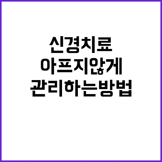 신경치료 아프지 않게 준비하고 치료 후 관리하는 방법 - 요약