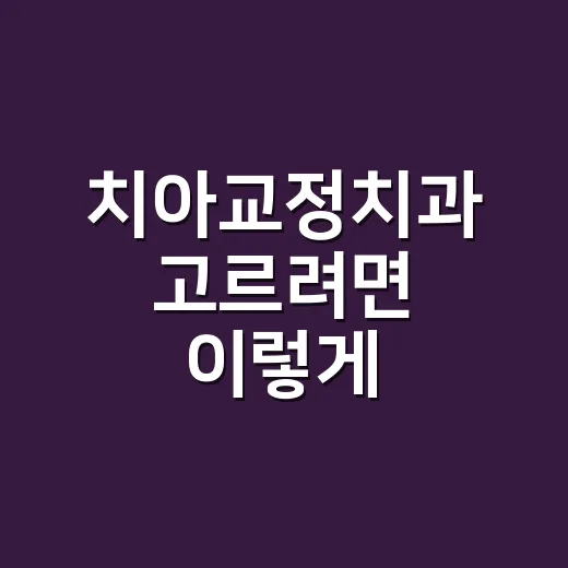 치아교정치과 고르려면 이렇게 확인하세요 - 요약