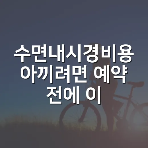 수면내시경비용 아끼려면 예약 전에 이렇게 확인하세요 - 요약