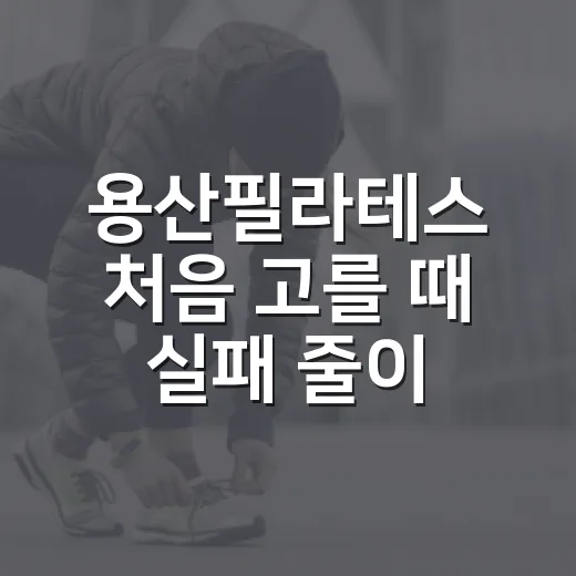 용산필라테스 처음 고를 때 실패 줄이는 방법 - 요약