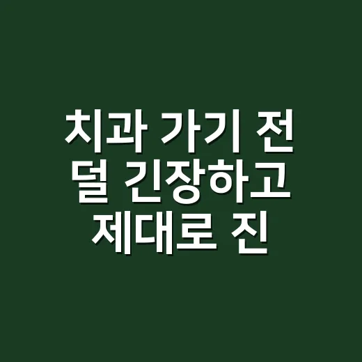치과 가기 전 덜 긴장하고 제대로 진료받는 방법 - 요약