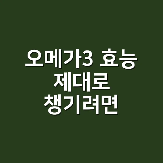 오메가3 효능 제대로 챙기려면 이렇게 고르면 됩니다 - 요약