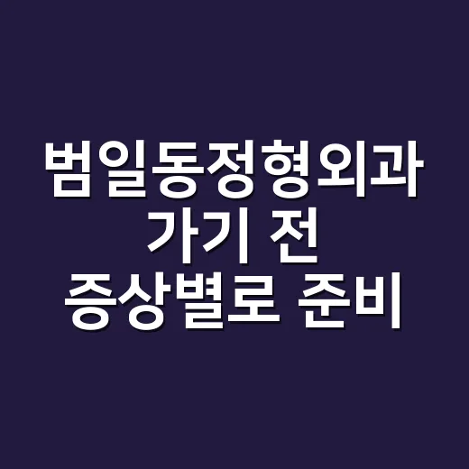 범일동정형외과 가기 전 증상별로 준비하는 방법 - 요약