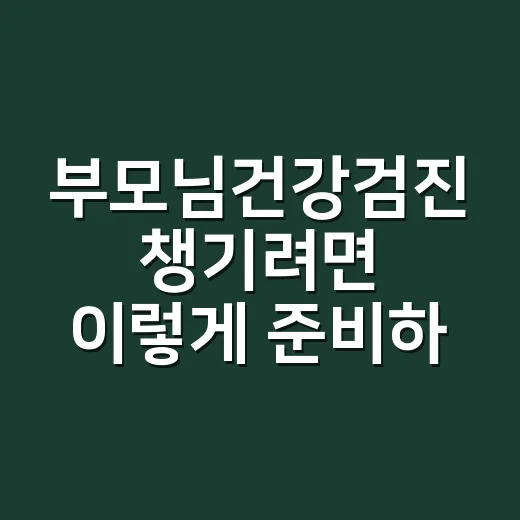 부모님건강검진 챙기려면 이렇게 준비하면 편합니다 - 요약
