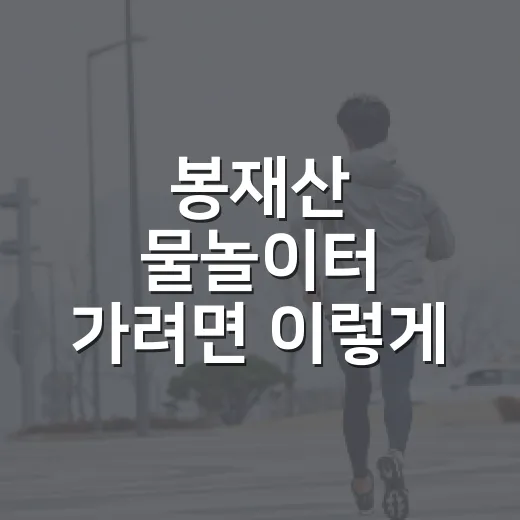 봉재산 물놀이터 가려면 이렇게 준비하면 편해요 - 요약
