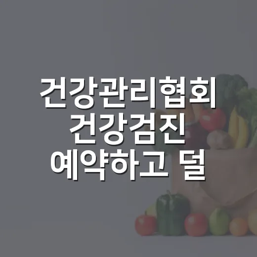 건강관리협회 건강검진 예약하고 덜 헤매는 방법 - 요약