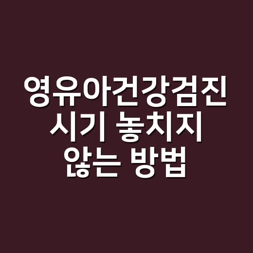 영유아건강검진 시기 놓치지 않는 방법, 예약부터 문진표까지 - 요약