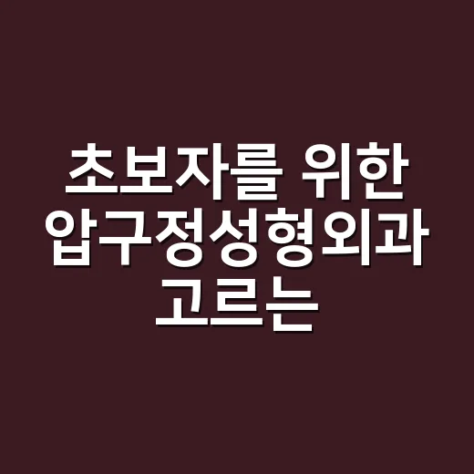 초보자를 위한 압구정성형외과 고르는 방법, 상담 전 이렇게 준비하면 덜 흔들립니다 - 요약