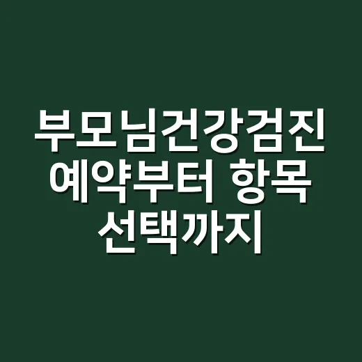 부모님건강검진 예약부터 항목 선택까지 챙기는 방법 - 요약