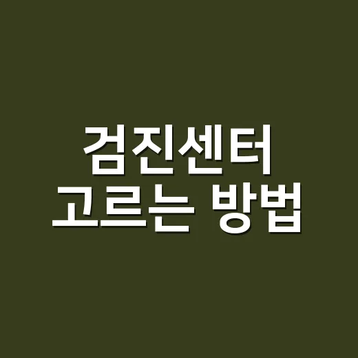 검진센터 고르는 방법, 예약 전 확인하면 덜 헤매는 기준 - 요약