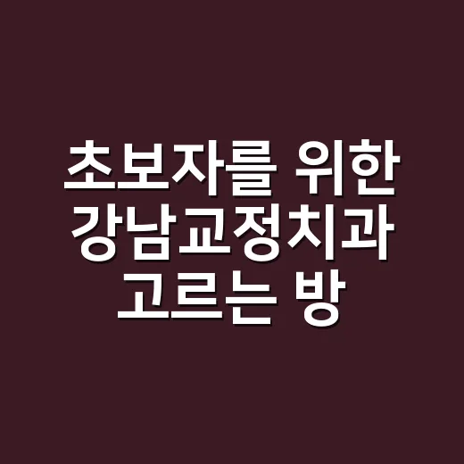 초보자를 위한 강남교정치과 고르는 방법 - 요약