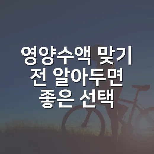 영양수액 맞기 전 알아두면 좋은 선택 방법 - 요약