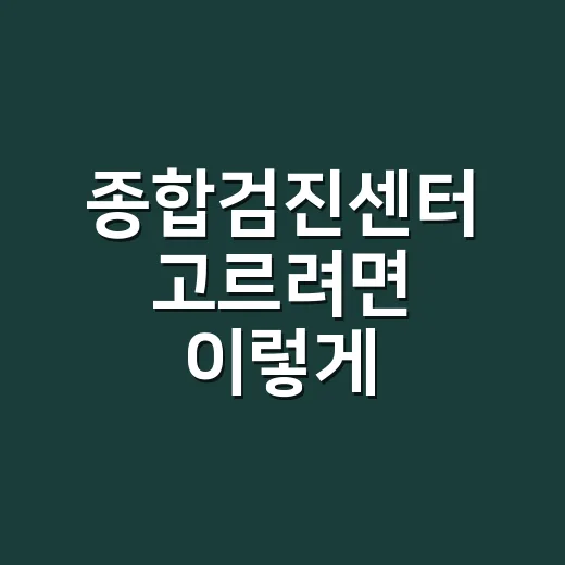 종합검진센터 고르려면 이렇게 확인하세요 - 요약