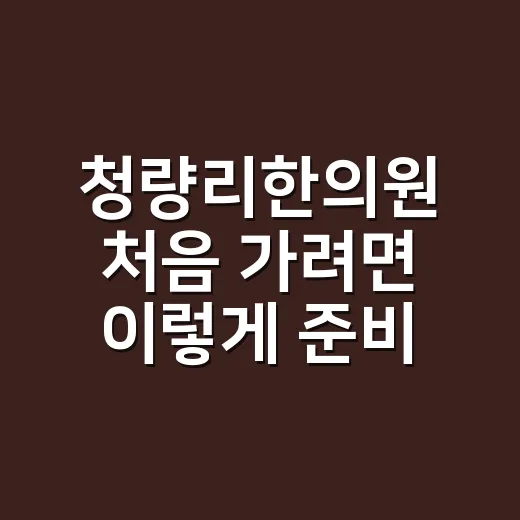 청량리한의원 처음 가려면 이렇게 준비하면 편해요 - 요약