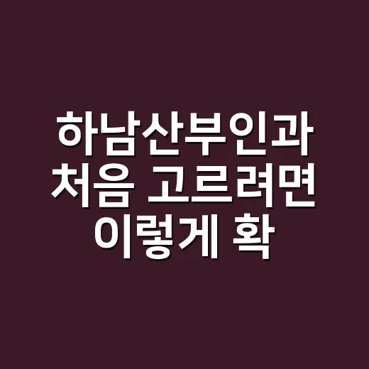 하남산부인과 처음 고르려면 이렇게 확인하면 편해요 - 요약