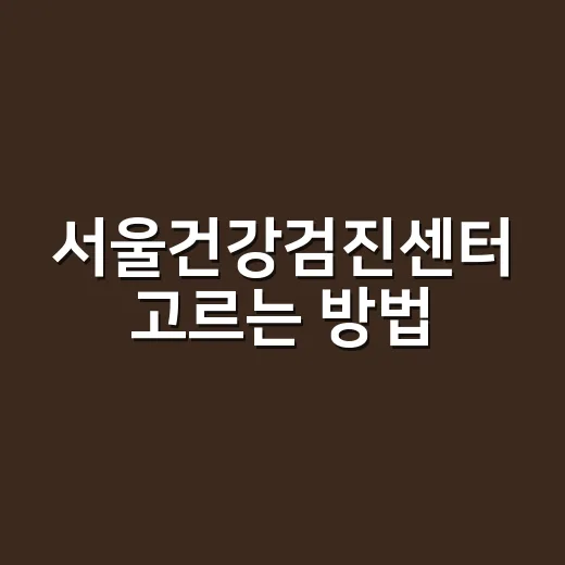 서울건강검진센터 고르는 방법, 예약 전에 확인할 6가지 - 요약
