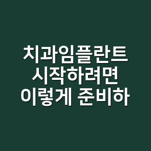 치과임플란트 시작하려면 이렇게 준비하세요 - 요약