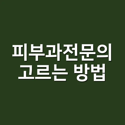 피부과전문의 고르는 방법, 병원 가기 전 이렇게 확인하세요 - 요약