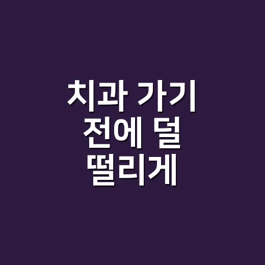 치과 가기 전에 덜 떨리게 준비하는 방법 - 요약