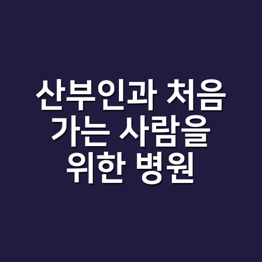 산부인과 처음 가는 사람을 위한 병원 고르는 방법과 진료 준비 팁 - 요약