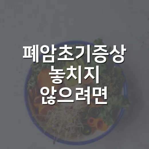 폐암초기증상 놓치지 않으려면 이렇게 확인하세요 - 요약