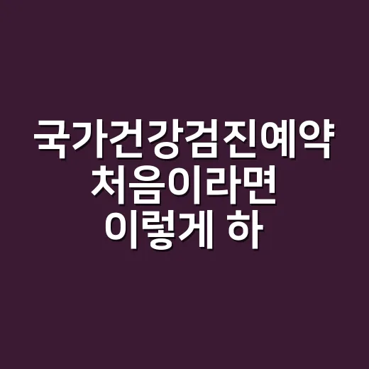 국가건강검진예약 처음이라면 이렇게 하면 됩니다 - 요약