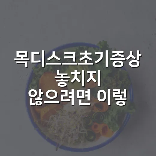 목디스크초기증상 놓치지 않으려면 이렇게 확인하세요 - 요약