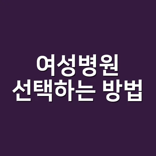 여성병원 선택하는 방법, 처음 가는 분들이 확인하면 좋은 기준 - 요약