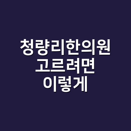 청량리한의원 고르려면 이렇게 확인하면 편해요 - 요약