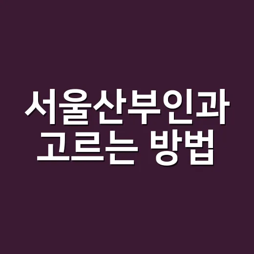 서울산부인과 고르는 방법, 처음 방문할 때 덜 불안하려면 이렇게 - 요약