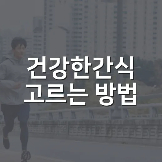 건강한간식 고르는 방법, 배고픔은 줄이고 부담은 덜려면 이렇게 - 요약