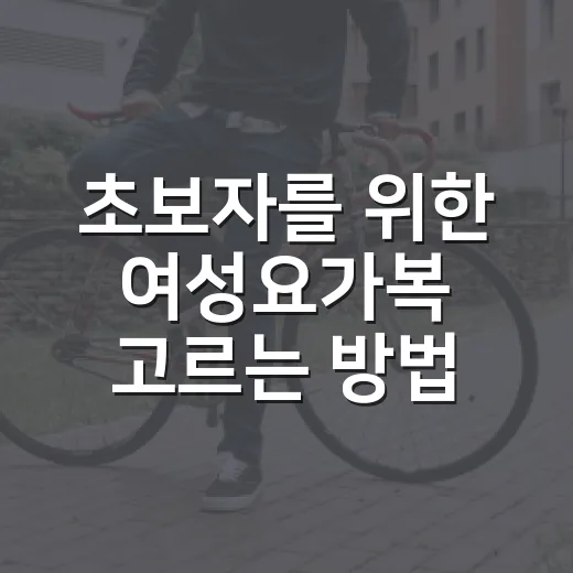 초보자를 위한 여성요가복 고르는 방법, 몸에 맞고 오래 입는 기준 - 요약