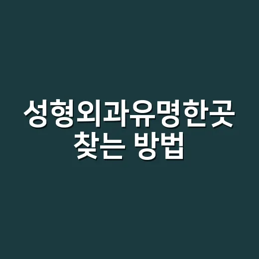 성형외과유명한곳 찾는 방법, 이름보다 먼저 봐야 할 기준 - 요약