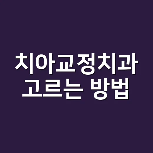 치아교정치과 고르는 방법, 처음 상담 전에 확인할 것들 - 요약