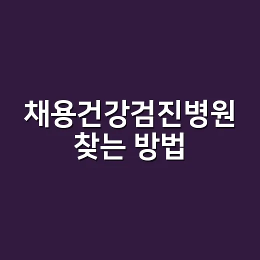 채용건강검진병원 찾는 방법, 처음이라면 이렇게 준비하세요 - 요약
