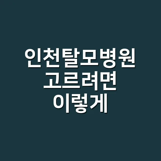 인천탈모병원 고르려면 이렇게 확인하세요 - 요약