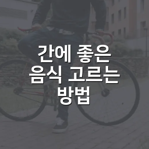 간에 좋은 음식 고르는 방법, 식탁에서 바로 바꾸려면 이렇게 - 요약