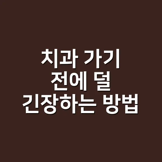 치과 가기 전에 덜 긴장하는 방법, 예약부터 진료비까지 이렇게 챙기기 - 요약