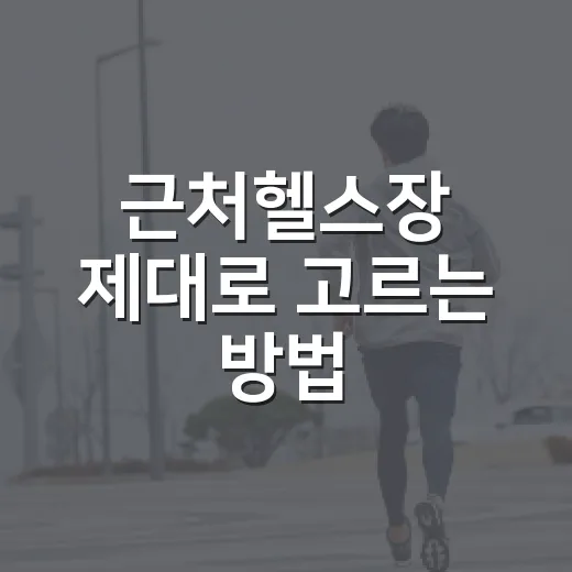 근처헬스장 제대로 고르는 방법, 등록 전에 꼭 확인할 것들 - 요약