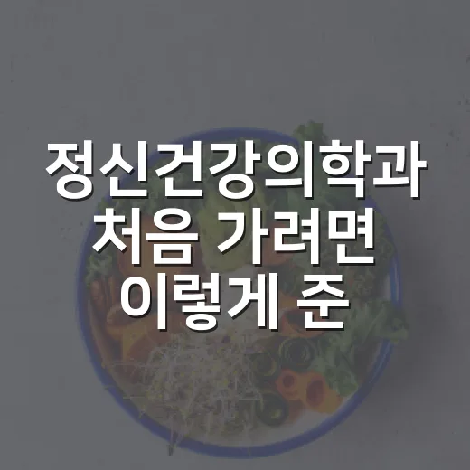 정신건강의학과 처음 가려면 이렇게 준비하면 편해요 - 요약