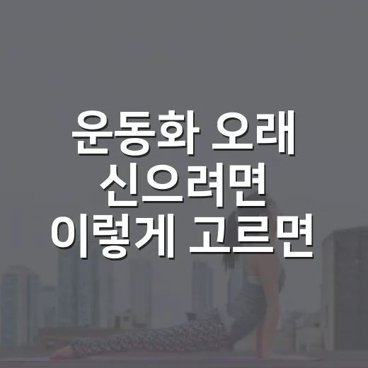 운동화 오래 신으려면 이렇게 고르면 됩니다 - 요약