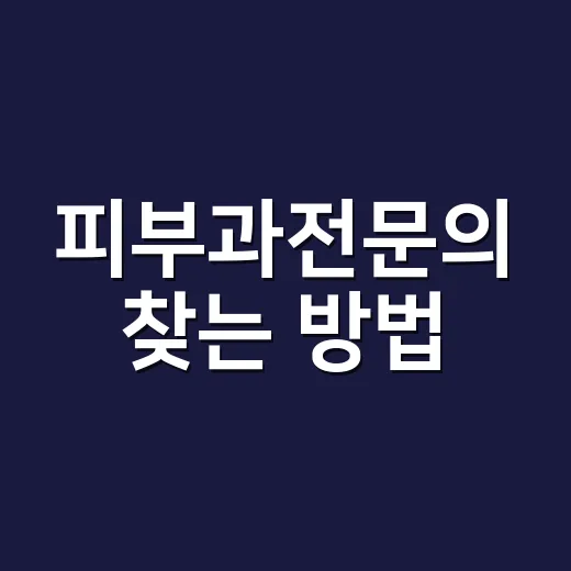 피부과전문의 찾는 방법, 병원 고르기 전에 이렇게 확인하세요 - 요약