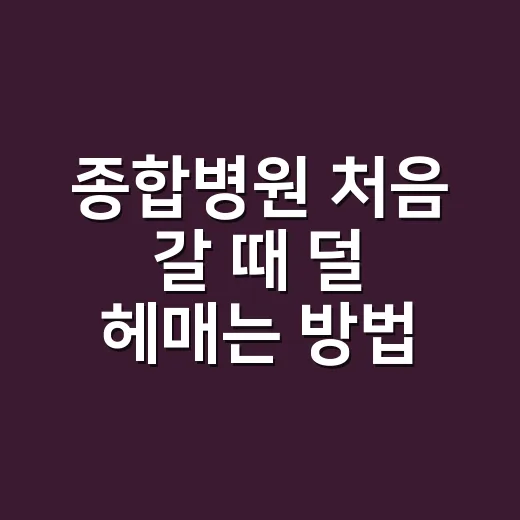 종합병원 처음 갈 때 덜 헤매는 방법 - 요약