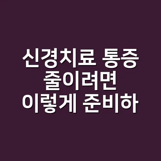 신경치료 통증 줄이려면 이렇게 준비하세요 - 요약