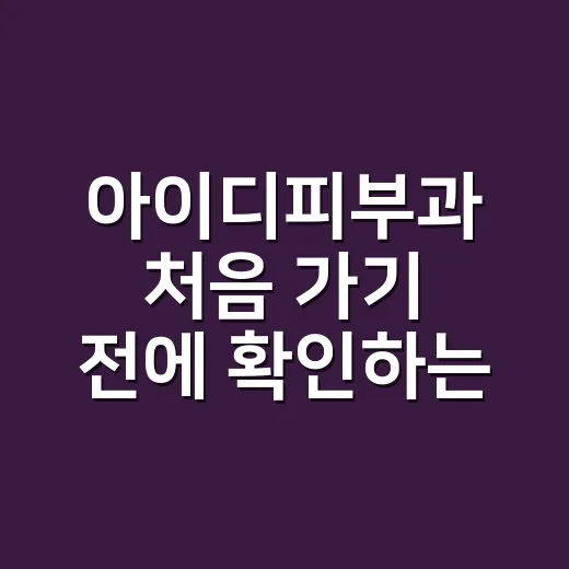 아이디피부과 처음 가기 전에 확인하는 방법 - 요약