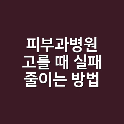 피부과병원 고를 때 실패 줄이는 방법, 초보자는 이렇게 보면 됩니다 - 요약